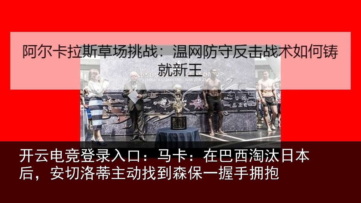 开云电竞登录入口：马卡：在巴西淘汰相关情况动找相关情况