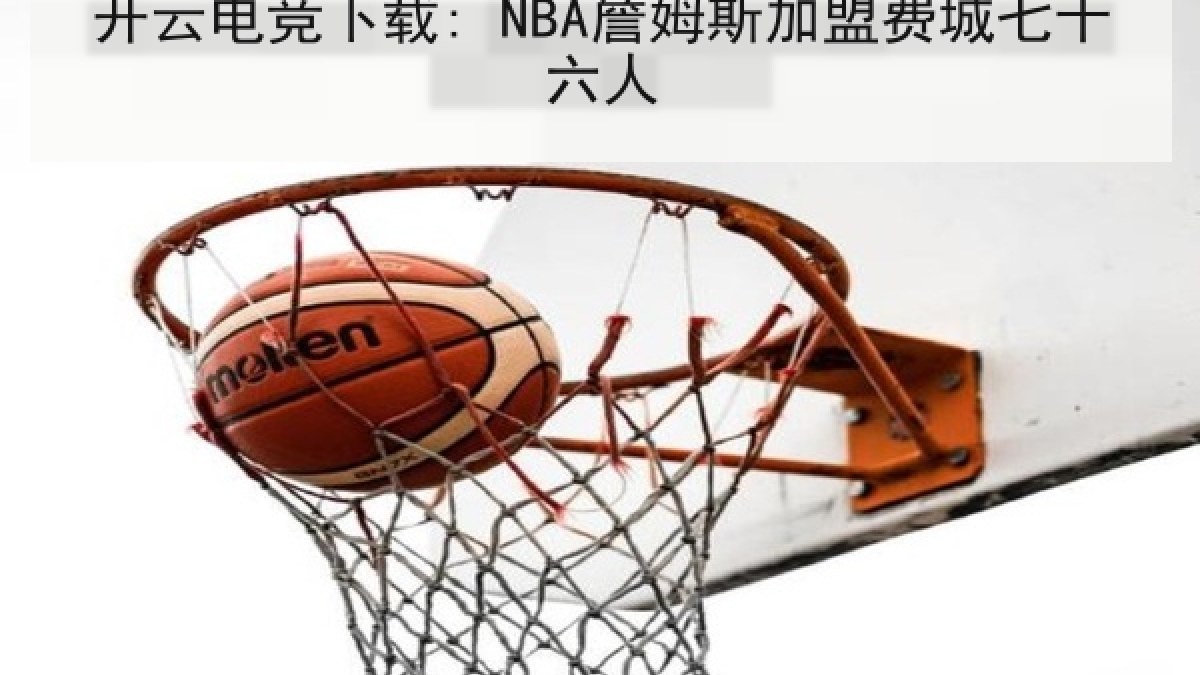 开云电竞下载: NBA詹姆斯加盟费城七十六人
