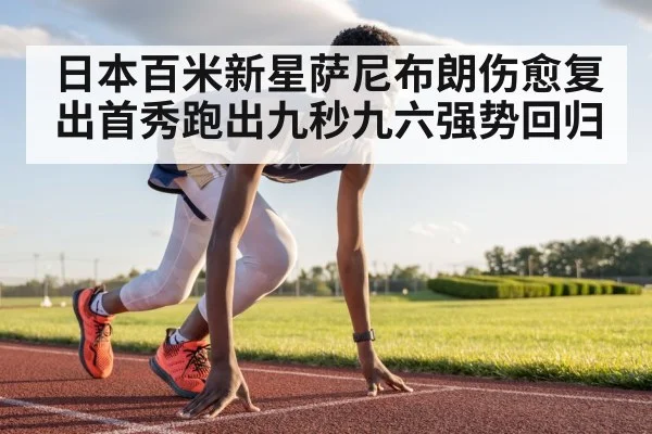 日本百米新星萨尼布朗伤愈复出首秀跑出九秒九六强势回归