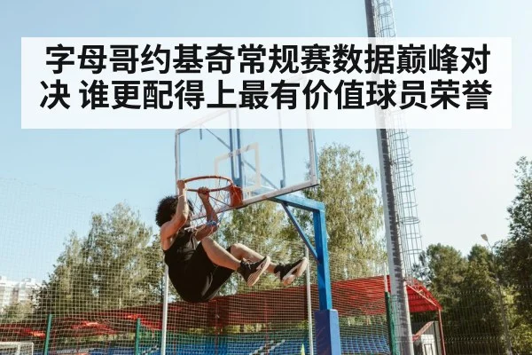 字母哥约基奇常规赛数据巅峰对决 谁更配得上最有价值球员荣誉
