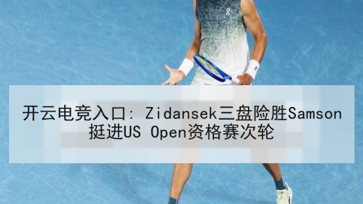 开云电竞入口: Zidansek三盘险胜Samson挺进US Open资格赛次轮