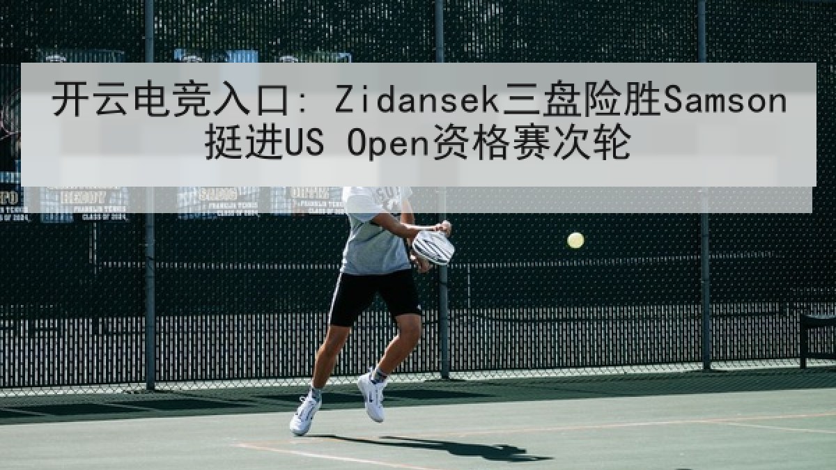 开云电竞入口: Zidansek三盘险胜Samson挺进US Open资格赛次轮