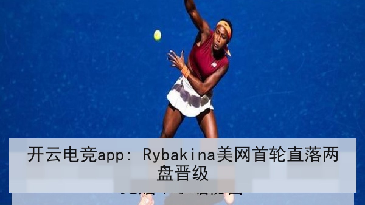 开云电竞app: Rybakina美网首轮直落两盘晋级 开云电竞app: Rybakina美网首轮直落两盘晋级
