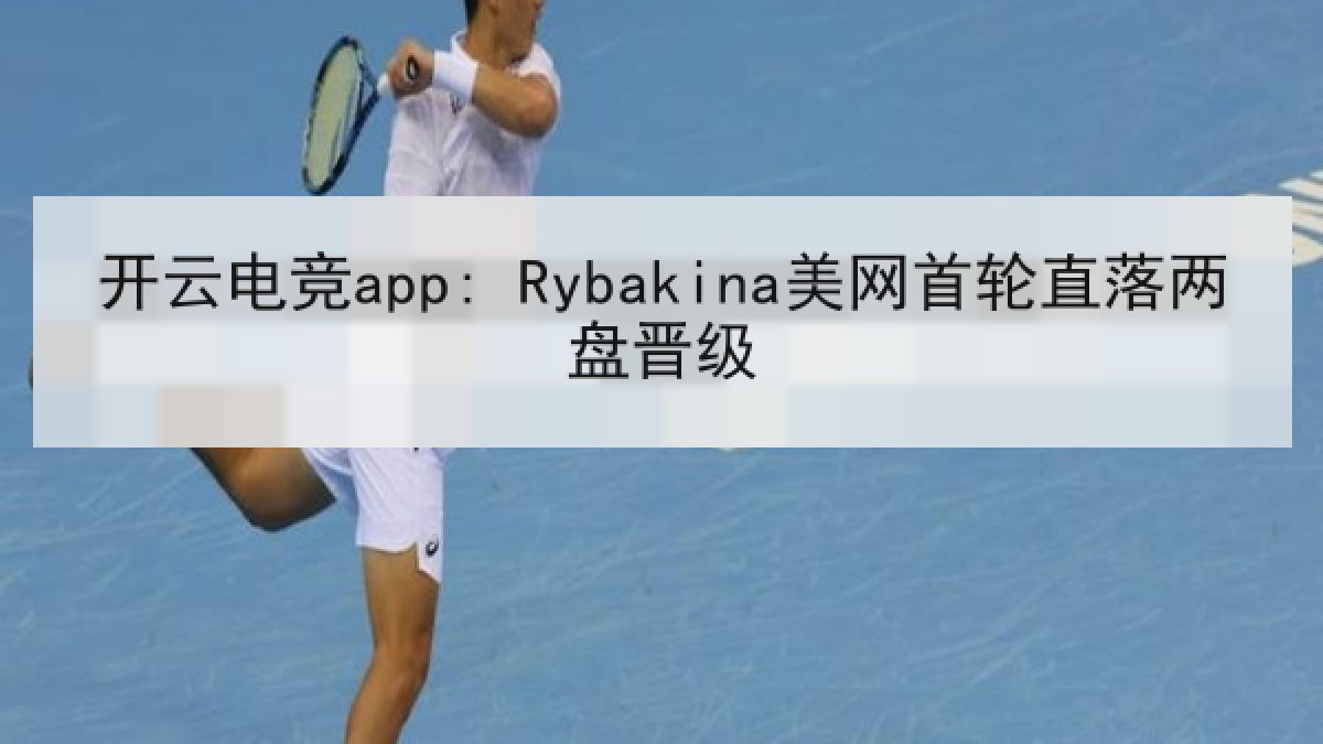 开云电竞app: Rybakina美网首轮直落两盘晋级