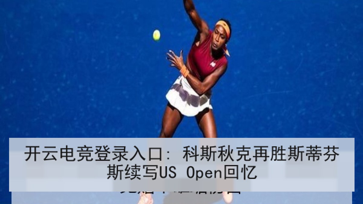 开云电竞登录入口: 科斯秋克再胜斯蒂芬斯续写US Open回忆