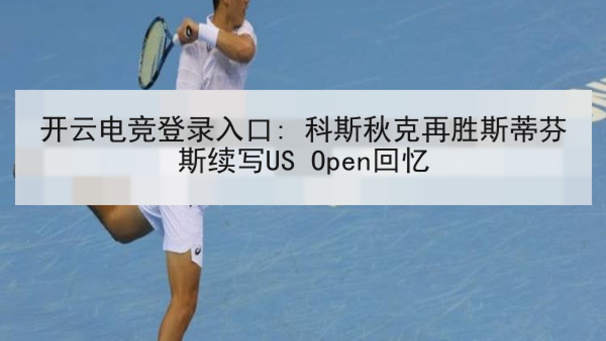 开云电竞登录入口: 科斯秋克再胜斯蒂芬斯续写US Open回忆