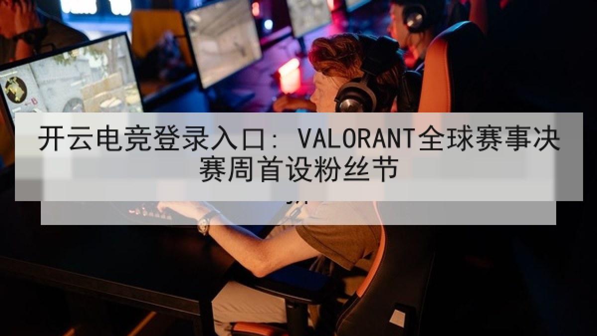 开云电竞登录入口: VALORANT全球赛事决赛周首设粉丝节