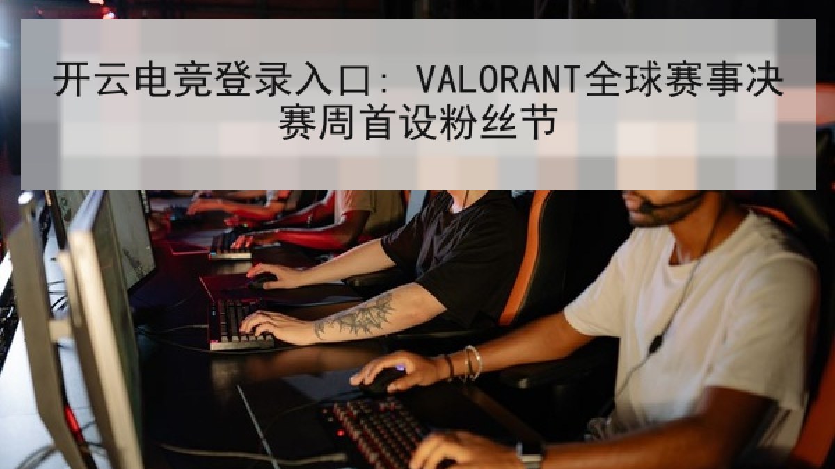 开云电竞登录入口: VALORANT全球赛事决赛周首设粉丝节