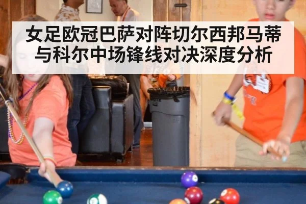 女足欧冠巴萨对阵切尔西邦马蒂与科尔中场锋线对决深度分析